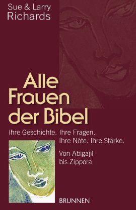 Alle Frauen der Bibel – Ihre Geschichte. Ihre Fragen. Ihre Nöte. Ihre Stärke. Von Abigajil bis Zippora – Sue Richards, Larry Richards – Christentum – BRUNNEN – Bücher & Literatur Sachbücher Glaube & Religion – Charts & Bestenlisten