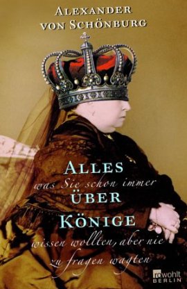 Alles, was Sie schon immer über Könige wissen wollten, aber nie zu fragen wagten – Alexander von Schönburg – Rowohlt Verlag (Rowohlt) – Bücher & Literatur Sachbücher Politik & Gesellschaft – Charts & Bestenlisten