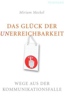 Das Glück der Unerreichbarkeit – Wege aus der Kommunikationsfalle – Miriam Meckel – Murmann – Bücher & Literatur Sachbücher Ratgeber & Lebenshilfe – Charts & Bestenlisten