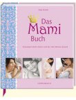 Das Mami Buch - Schwangerschaft, Geburt und die zehn Monate danach - Katja Kessler, Caroline Ronnefeldt, Peter Paech, Maya Stollenwerk - Coppenrath