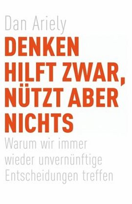 Denken hilft zwar, nützt aber nichts – Warum wir immer wieder unvernünftige Entscheidungen treffen – Dan Ariely – Droemer/Knaur – Bücher & Literatur Sachbücher Forschung & Wissen, Psychologie – Charts & Bestenlisten