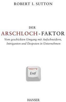 Der Arschloch-Faktor – Vom geschickten Umgang mit Aufschneidern, Intriganten und Despoten in Unternehmen – Robert I. Sutton – Management – Hanser – Bücher & Literatur Sachbücher Wirtschaft – Charts & Bestenlisten