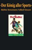 Der König aller Sports - Walther Bensemanns Fußball-Glossen - Bernd-M. Beyer - Fußball, Walther Bensemann - Die Werkstatt