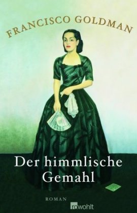 Der himmlische Gemahl – Francisco Goldman – Guatemala – Rowohlt Verlag – Bücher & Literatur Romane & Literatur Historischer Roman – Charts & Bestenlisten