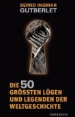 Die 50 größten Lügen und Legenden der Weltgeschichte - Bernd I. Gutberlet - Ehrenwirth (Lübbe)