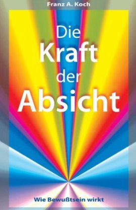 Die Kraft der Absicht – Wie Bewusstsein wirkt – Franz A. Koch – Omega – Bücher & Literatur Sachbücher Ratgeber & Lebenshilfe – Charts & Bestenlisten