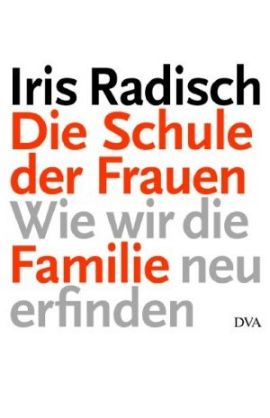 Die Schule der Frauen – Wie wir die Familie neu erfinden – Iris Radisch – DVA (Random House) – Bücher & Literatur Sachbücher Gesellschaft – Charts & Bestenlisten