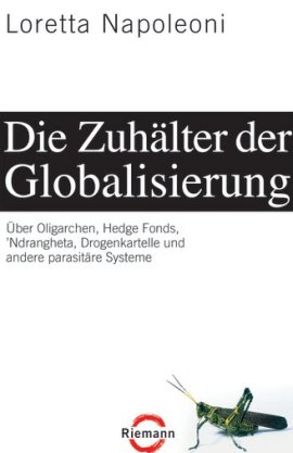 Die Zuh&auml;lter der Globalisierung &ndash; &Uuml;ber Oligarchen, Hedge Fonds, 'Ndrangheta, Drogenkartelle und andere parasit&auml;re Systeme &ndash; Loretta Napoleoni &ndash; Systemkritik &ndash; Riemann (Random House) &ndash; B&uuml;cher & Literatur Sachb&uuml;cher Wirtschaft & Business &ndash; Charts & Bestenlisten