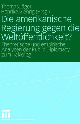 Die amerikanische Regierung gegen die Weltöffentlichkeit? – Theoretische und empirische Analysen der Public Diplomacy zum Irakkrieg – Thomas Jäger, Henrike Viehrig – VS Verlag (GWV) – Bücher & Literatur Sachbücher Politik & Gesellschaft – Charts & Bestenlisten