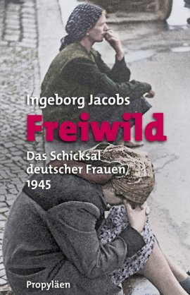 Freiwild – Das Schicksal deutscher Frauen 1945 – Ingeborg Jacobs – Nationalsozialismus, Anonyma – Propyläen Verlag (Ullstein) – Bücher & Literatur Sachbücher Geschichte & Archäologie – Charts & Bestenlisten