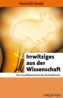 Irrwitziges aus der Wissenschaft – Von Leuchtkaninchen bis Dunkelbirnen – Reihe: Erlebnis Wissenschaft – Heinrich Zankl – Wiley-VCH Verlag – Bücher & Literatur Sachbücher Forschung & Wissen – Charts & Bestenlisten