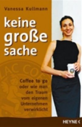 Keine große Sache – Coffee to go ... – ... oder wie man den Traum vom eigenen Unternehmen verwirklicht – Vanessa Kullmann – Existenzgründung – Heyne (Random House) – Bücher & Literatur Sachbücher Wirtschaft – Charts & Bestenlisten