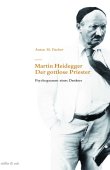 Martin Heidegger - Der gottlose Priester. Psychogramm eines Denkers - Anton M. Fischer - Philosophie - Rüffer & Rub