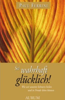 Sei wahrhaft glücklich! Wie wir unseren Schmerz heilen – ... und in Freude leben können – Paul Ferrini – Aurum (Kamphausen) – Bücher & Literatur Sachbücher Ratgeber & Lebenshilfe – Charts & Bestenlisten