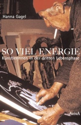 So viel Energie – Künstlerinnen in der dritten Lebensphase – 2., überarbeitete Neuauflage – Hanna Gagel – AvivA – Bücher & Literatur Sachbücher Kunst & Kultur – Charts & Bestenlisten