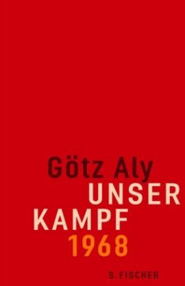 Unser Kampf. 1968 – ein irritierter Blick zurück – Götz Aly – 68er-Bewegung – S. Fischer – Bücher & Literatur Sachbücher Gesellschaft – Charts & Bestenlisten