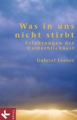 Was in uns nicht stirbt - Erfahrungen der Unsterblichkeit - Gabriel Looser - Kösel (Random House)