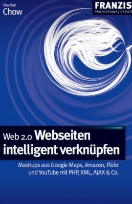 Web 2.0 Webseiten intelligent verknüpfen – Mashups aus Google Maps, Amazon, Flickr und YouTube mit PHP, XML, AJAX & Co.; Franzis Professional Series – Shu-Wai Chow – Franzis Verlag – Bücher & Literatur Sachbücher Computer & Internet – Charts & Bestenlisten