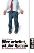 Wer arbeitet, ist der Dumme - Die Ausbeutung der Mittelschicht - Michael Sauga - Systemkritik - Piper