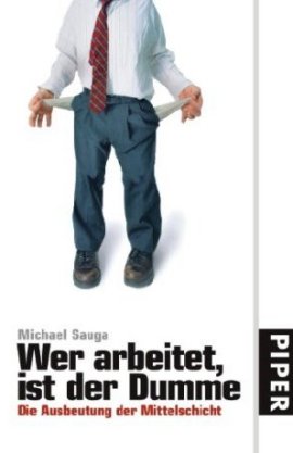Wer arbeitet, ist der Dumme &ndash; Die Ausbeutung der Mittelschicht &ndash; Michael Sauga &ndash; Systemkritik &ndash; Piper &ndash; B&uuml;cher & Literatur Sachb&uuml;cher Wirtschaft & Gesellschaft &ndash; Charts & Bestenlisten