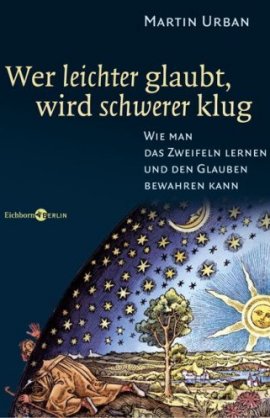 Wer leichter glaubt, wird schwerer klug – Wie man das Zweifeln lernen und den Glauben bewahren kann – Martin Urban – Bücher & Literatur Sachbücher Religion & Glaube, Wissenschaft – Charts, Bestenlisten, Top 10, Hitlisten, Chartlisten, Bestseller-Rankings