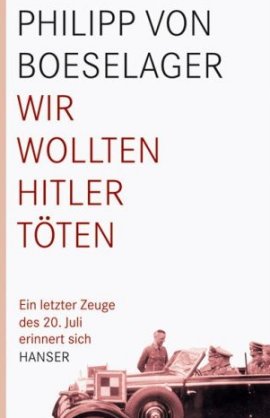 Wir wollten Hitler töten – Ein letzter Zeuge des 20. Juli erinnert sich – Philipp von Boeselager – Nationalsozialismus, Der letzte Zeuge – Hanser Verlag – Bücher & Literatur Sachbücher Geschichte & Archäologie – Charts & Bestenlisten